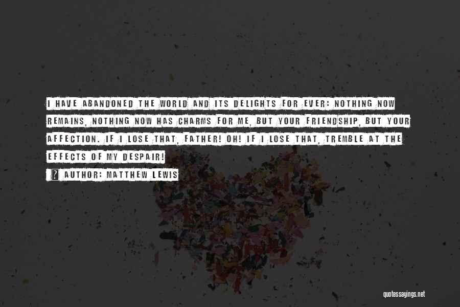 Matthew Lewis Quotes: I Have Abandoned The World And Its Delights For Ever: Nothing Now Remains, Nothing Now Has Charms For Me, But