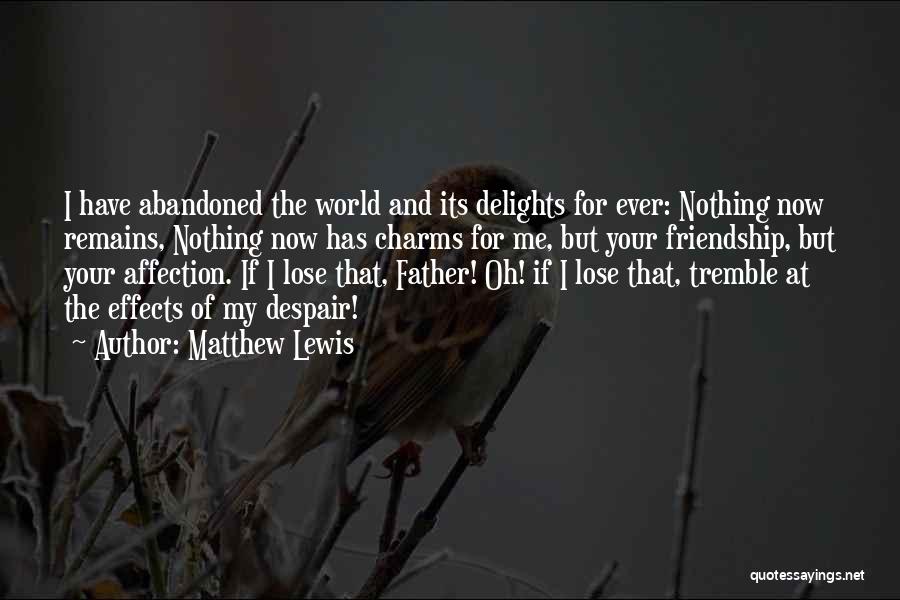 Matthew Lewis Quotes: I Have Abandoned The World And Its Delights For Ever: Nothing Now Remains, Nothing Now Has Charms For Me, But