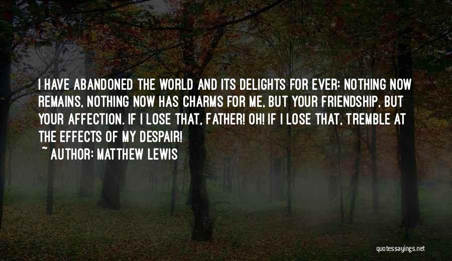 Matthew Lewis Quotes: I Have Abandoned The World And Its Delights For Ever: Nothing Now Remains, Nothing Now Has Charms For Me, But