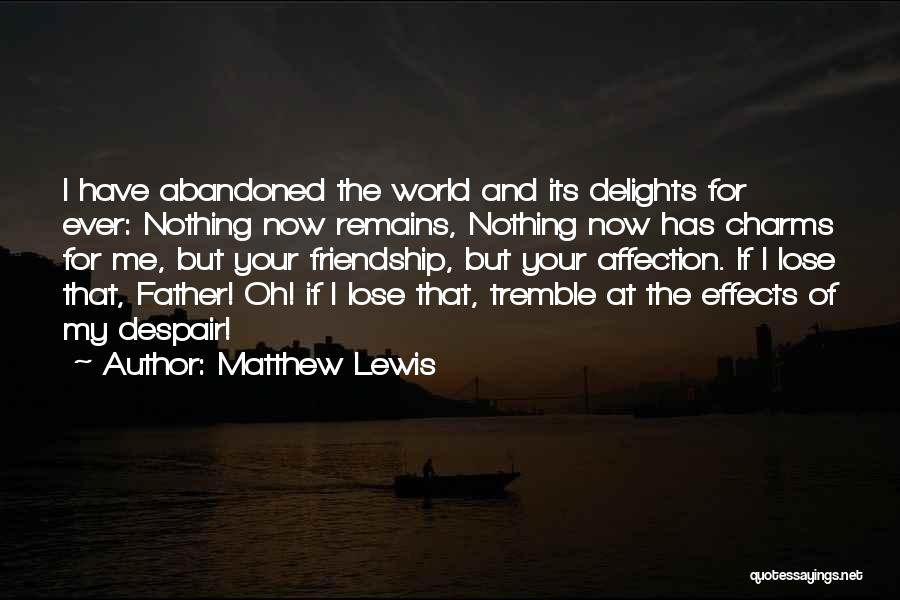 Matthew Lewis Quotes: I Have Abandoned The World And Its Delights For Ever: Nothing Now Remains, Nothing Now Has Charms For Me, But