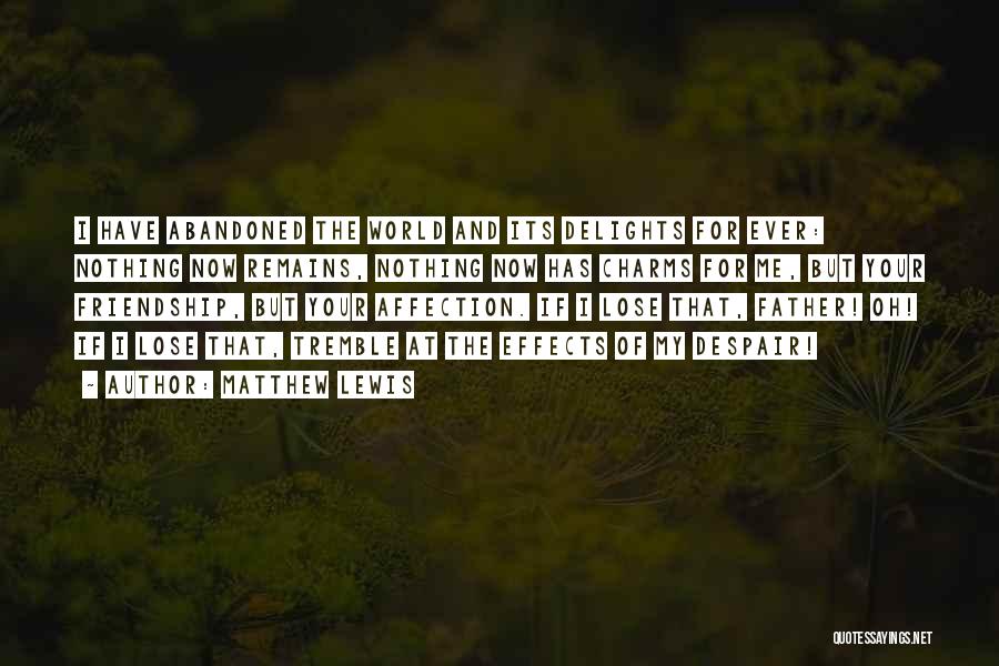 Matthew Lewis Quotes: I Have Abandoned The World And Its Delights For Ever: Nothing Now Remains, Nothing Now Has Charms For Me, But