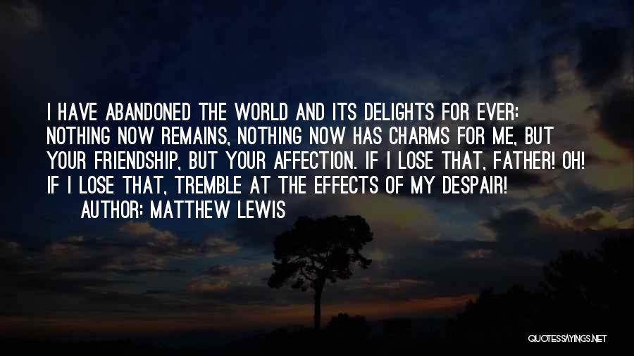 Matthew Lewis Quotes: I Have Abandoned The World And Its Delights For Ever: Nothing Now Remains, Nothing Now Has Charms For Me, But