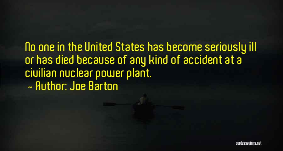 Joe Barton Quotes: No One In The United States Has Become Seriously Ill Or Has Died Because Of Any Kind Of Accident At