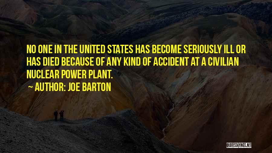 Joe Barton Quotes: No One In The United States Has Become Seriously Ill Or Has Died Because Of Any Kind Of Accident At
