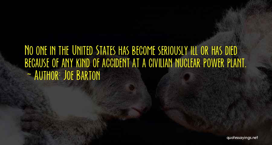 Joe Barton Quotes: No One In The United States Has Become Seriously Ill Or Has Died Because Of Any Kind Of Accident At