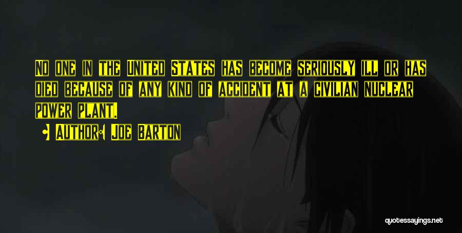 Joe Barton Quotes: No One In The United States Has Become Seriously Ill Or Has Died Because Of Any Kind Of Accident At