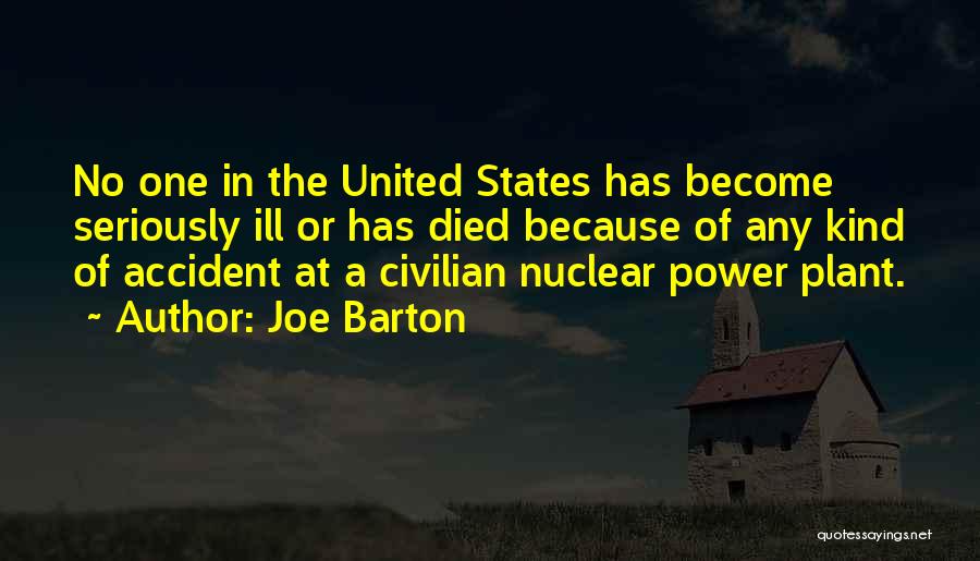 Joe Barton Quotes: No One In The United States Has Become Seriously Ill Or Has Died Because Of Any Kind Of Accident At