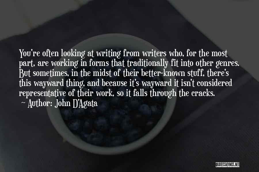 John D'Agata Quotes: You're Often Looking At Writing From Writers Who, For The Most Part, Are Working In Forms That Traditionally Fit Into