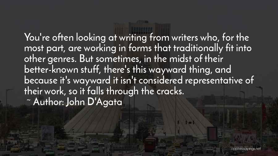 John D'Agata Quotes: You're Often Looking At Writing From Writers Who, For The Most Part, Are Working In Forms That Traditionally Fit Into