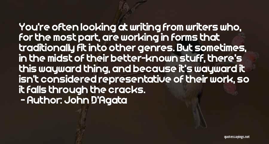 John D'Agata Quotes: You're Often Looking At Writing From Writers Who, For The Most Part, Are Working In Forms That Traditionally Fit Into
