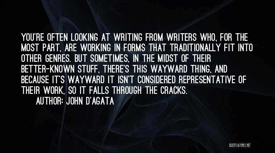 John D'Agata Quotes: You're Often Looking At Writing From Writers Who, For The Most Part, Are Working In Forms That Traditionally Fit Into