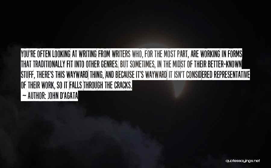 John D'Agata Quotes: You're Often Looking At Writing From Writers Who, For The Most Part, Are Working In Forms That Traditionally Fit Into