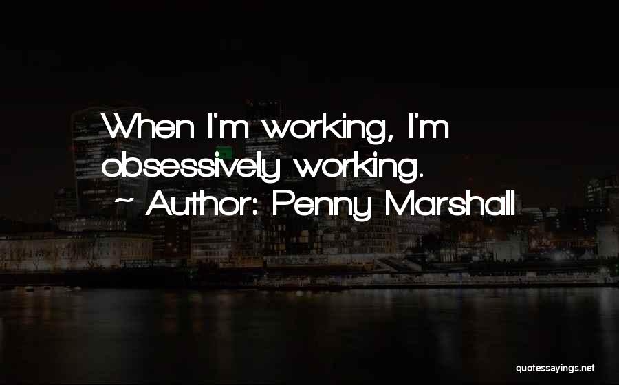 Penny Marshall Quotes: When I'm Working, I'm Obsessively Working.