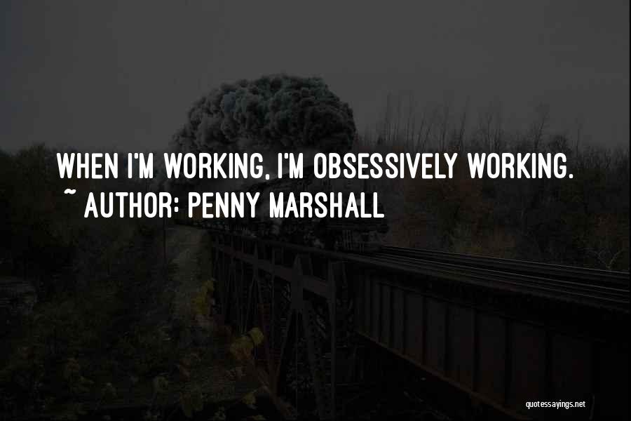 Penny Marshall Quotes: When I'm Working, I'm Obsessively Working.