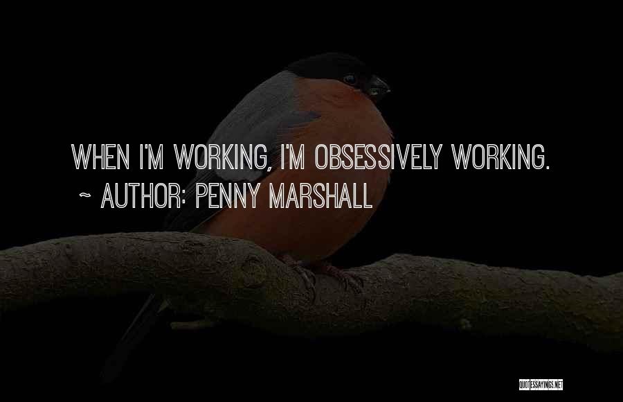 Penny Marshall Quotes: When I'm Working, I'm Obsessively Working.