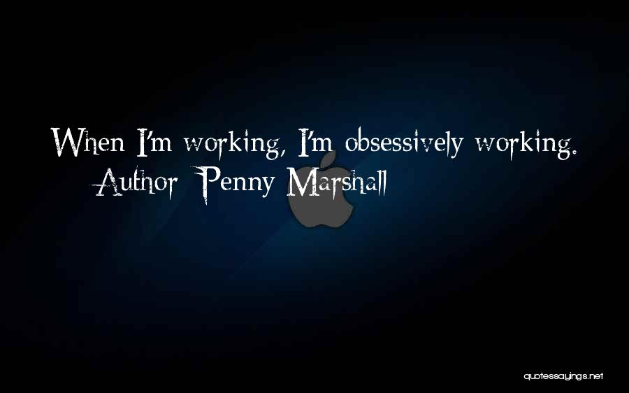 Penny Marshall Quotes: When I'm Working, I'm Obsessively Working.