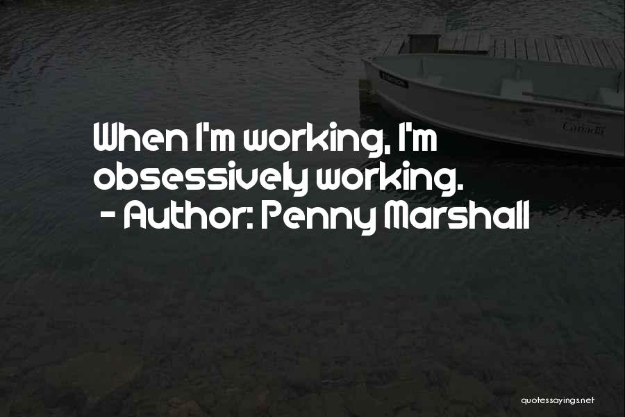 Penny Marshall Quotes: When I'm Working, I'm Obsessively Working.