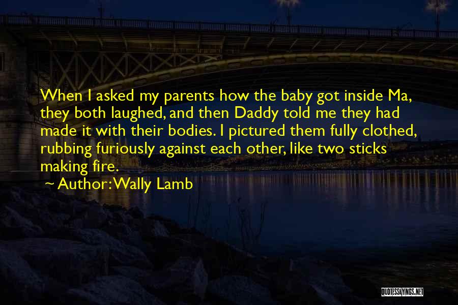 Wally Lamb Quotes: When I Asked My Parents How The Baby Got Inside Ma, They Both Laughed, And Then Daddy Told Me They