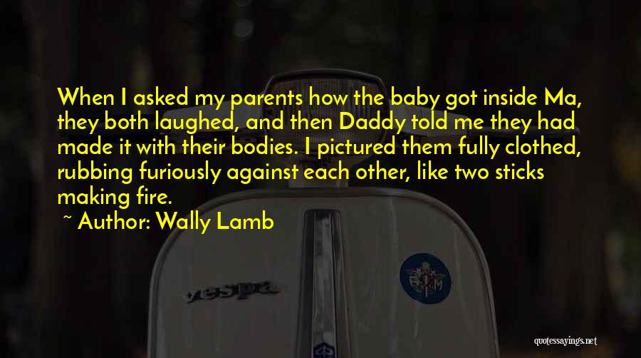 Wally Lamb Quotes: When I Asked My Parents How The Baby Got Inside Ma, They Both Laughed, And Then Daddy Told Me They