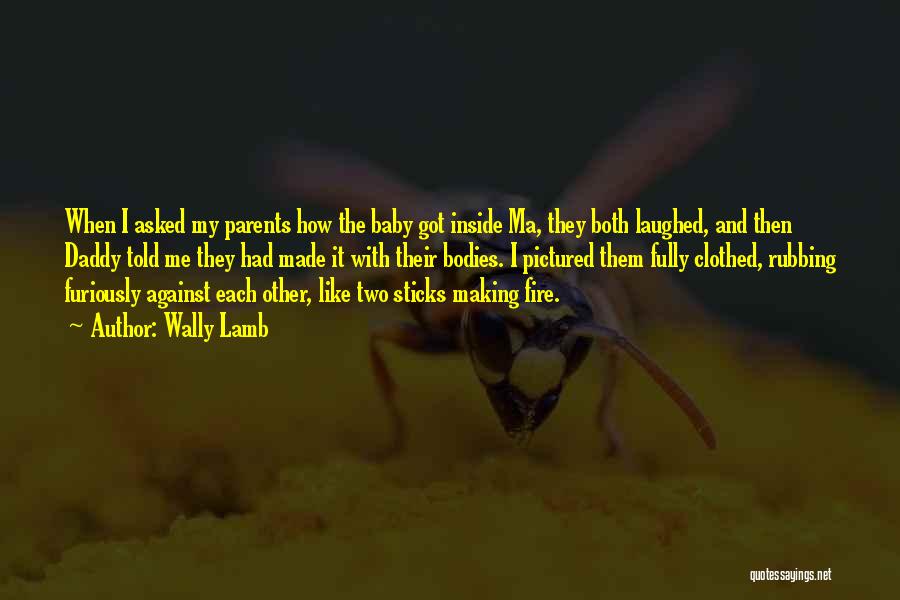 Wally Lamb Quotes: When I Asked My Parents How The Baby Got Inside Ma, They Both Laughed, And Then Daddy Told Me They