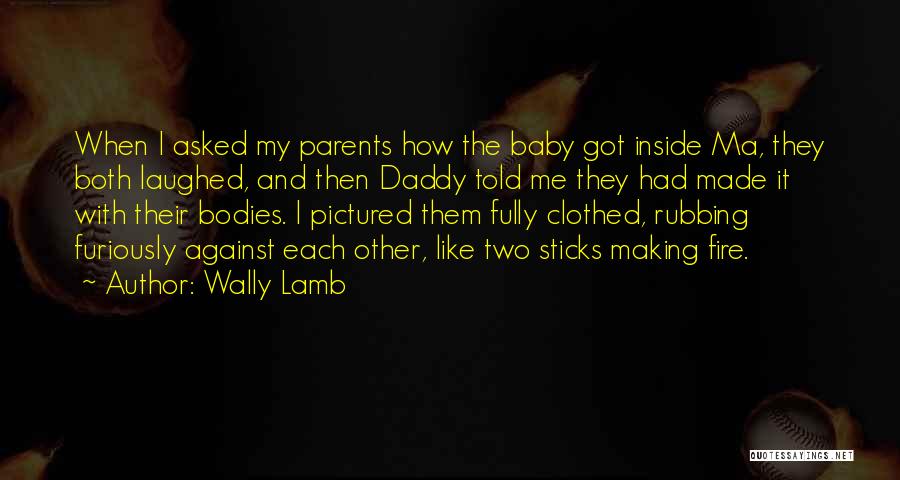 Wally Lamb Quotes: When I Asked My Parents How The Baby Got Inside Ma, They Both Laughed, And Then Daddy Told Me They