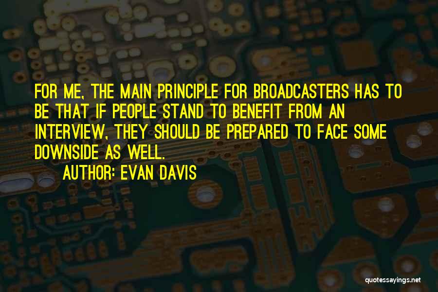 Evan Davis Quotes: For Me, The Main Principle For Broadcasters Has To Be That If People Stand To Benefit From An Interview, They