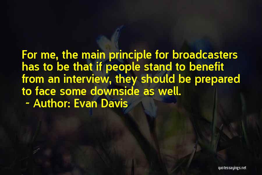 Evan Davis Quotes: For Me, The Main Principle For Broadcasters Has To Be That If People Stand To Benefit From An Interview, They