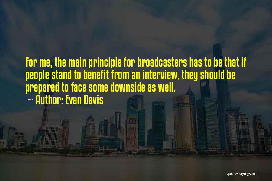 Evan Davis Quotes: For Me, The Main Principle For Broadcasters Has To Be That If People Stand To Benefit From An Interview, They