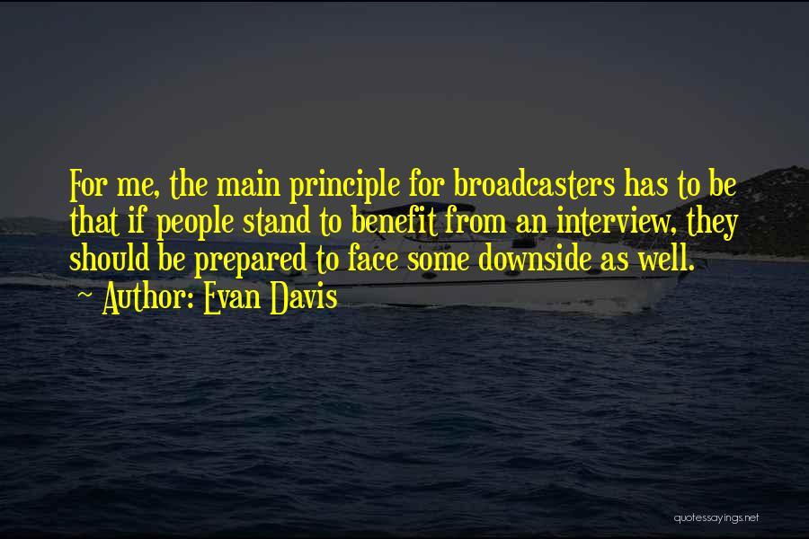 Evan Davis Quotes: For Me, The Main Principle For Broadcasters Has To Be That If People Stand To Benefit From An Interview, They