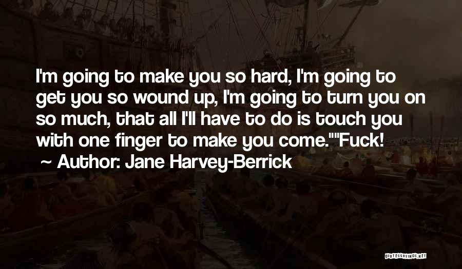 Jane Harvey-Berrick Quotes: I'm Going To Make You So Hard, I'm Going To Get You So Wound Up, I'm Going To Turn You