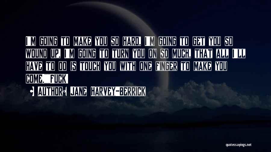 Jane Harvey-Berrick Quotes: I'm Going To Make You So Hard, I'm Going To Get You So Wound Up, I'm Going To Turn You