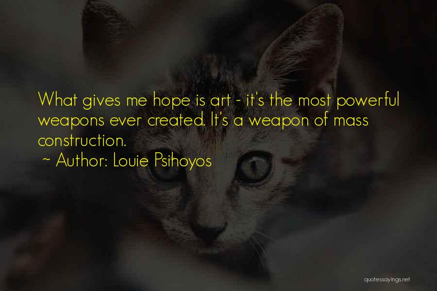 Louie Psihoyos Quotes: What Gives Me Hope Is Art - It's The Most Powerful Weapons Ever Created. It's A Weapon Of Mass Construction.