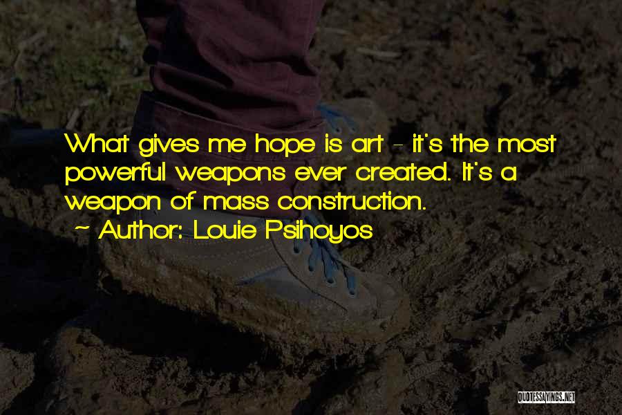 Louie Psihoyos Quotes: What Gives Me Hope Is Art - It's The Most Powerful Weapons Ever Created. It's A Weapon Of Mass Construction.
