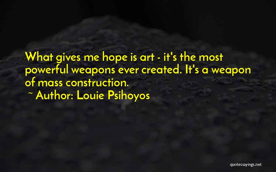 Louie Psihoyos Quotes: What Gives Me Hope Is Art - It's The Most Powerful Weapons Ever Created. It's A Weapon Of Mass Construction.