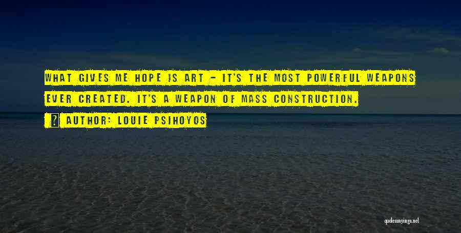 Louie Psihoyos Quotes: What Gives Me Hope Is Art - It's The Most Powerful Weapons Ever Created. It's A Weapon Of Mass Construction.