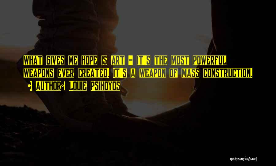 Louie Psihoyos Quotes: What Gives Me Hope Is Art - It's The Most Powerful Weapons Ever Created. It's A Weapon Of Mass Construction.