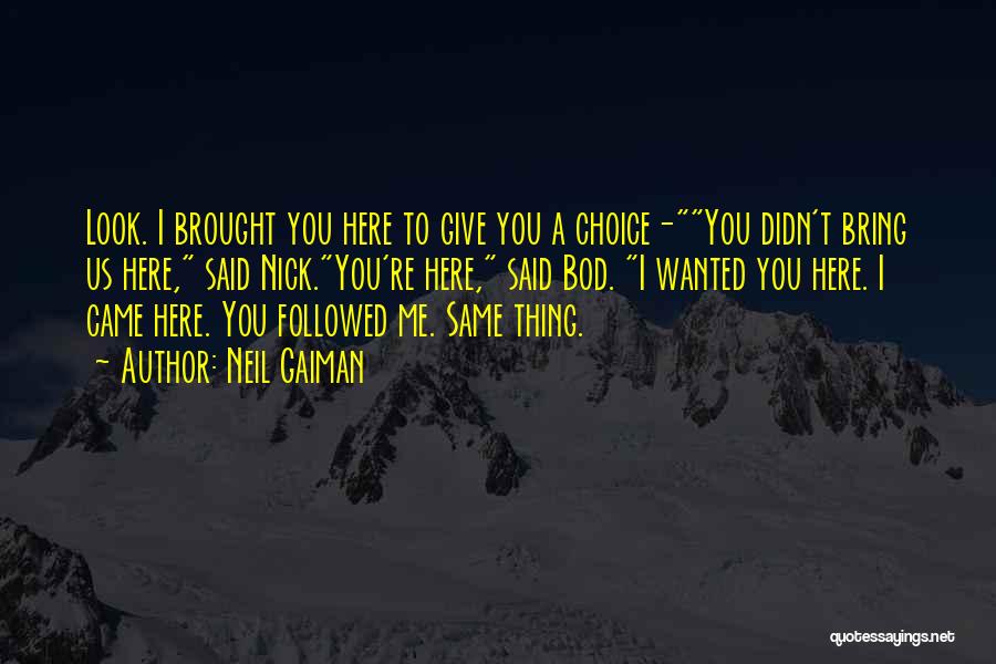 Neil Gaiman Quotes: Look. I Brought You Here To Give You A Choice-you Didn't Bring Us Here, Said Nick.you're Here, Said Bod. I