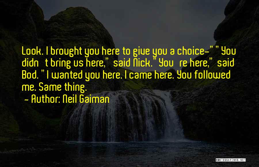 Neil Gaiman Quotes: Look. I Brought You Here To Give You A Choice-you Didn't Bring Us Here, Said Nick.you're Here, Said Bod. I
