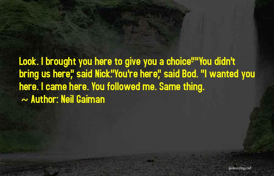 Neil Gaiman Quotes: Look. I Brought You Here To Give You A Choice-you Didn't Bring Us Here, Said Nick.you're Here, Said Bod. I