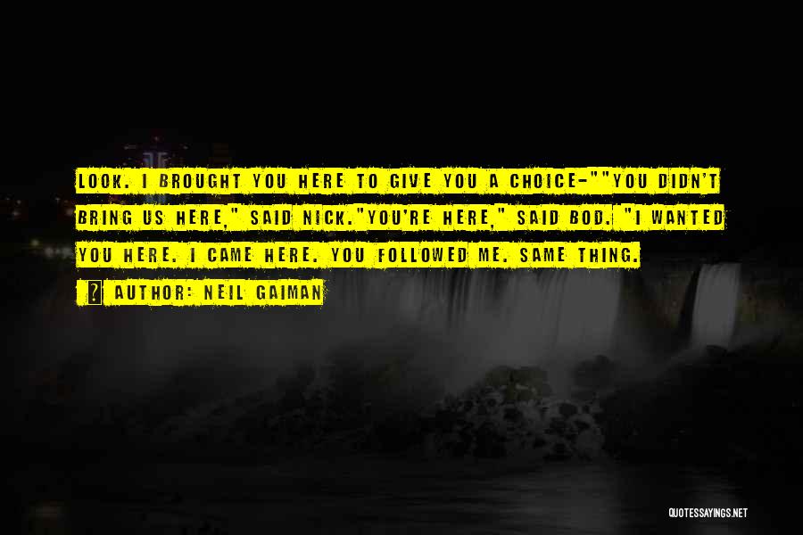 Neil Gaiman Quotes: Look. I Brought You Here To Give You A Choice-you Didn't Bring Us Here, Said Nick.you're Here, Said Bod. I