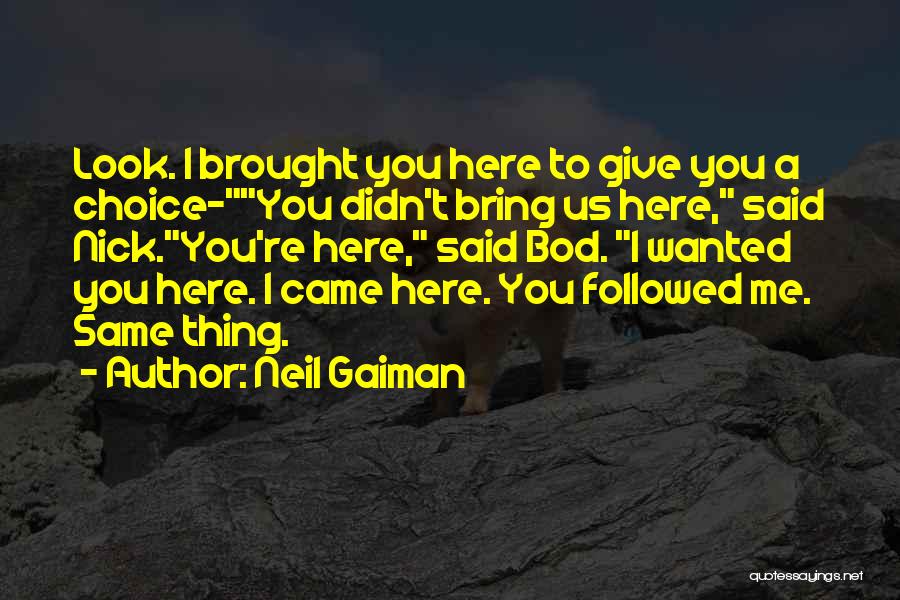 Neil Gaiman Quotes: Look. I Brought You Here To Give You A Choice-you Didn't Bring Us Here, Said Nick.you're Here, Said Bod. I