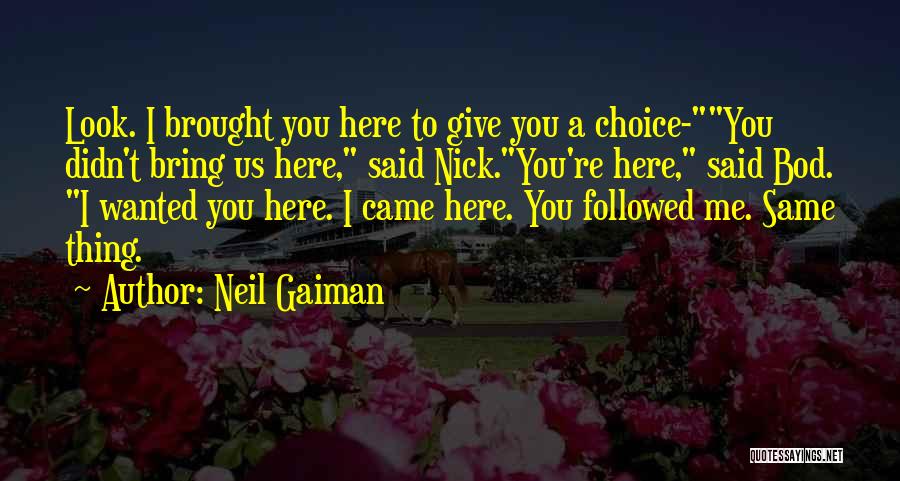 Neil Gaiman Quotes: Look. I Brought You Here To Give You A Choice-you Didn't Bring Us Here, Said Nick.you're Here, Said Bod. I