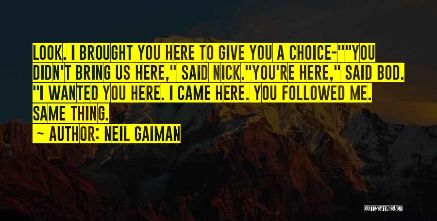 Neil Gaiman Quotes: Look. I Brought You Here To Give You A Choice-you Didn't Bring Us Here, Said Nick.you're Here, Said Bod. I