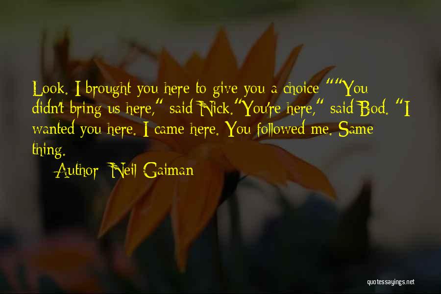 Neil Gaiman Quotes: Look. I Brought You Here To Give You A Choice-you Didn't Bring Us Here, Said Nick.you're Here, Said Bod. I