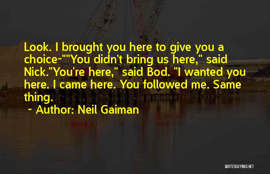 Neil Gaiman Quotes: Look. I Brought You Here To Give You A Choice-you Didn't Bring Us Here, Said Nick.you're Here, Said Bod. I