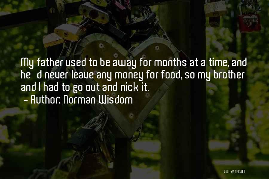 Norman Wisdom Quotes: My Father Used To Be Away For Months At A Time, And He'd Never Leave Any Money For Food, So