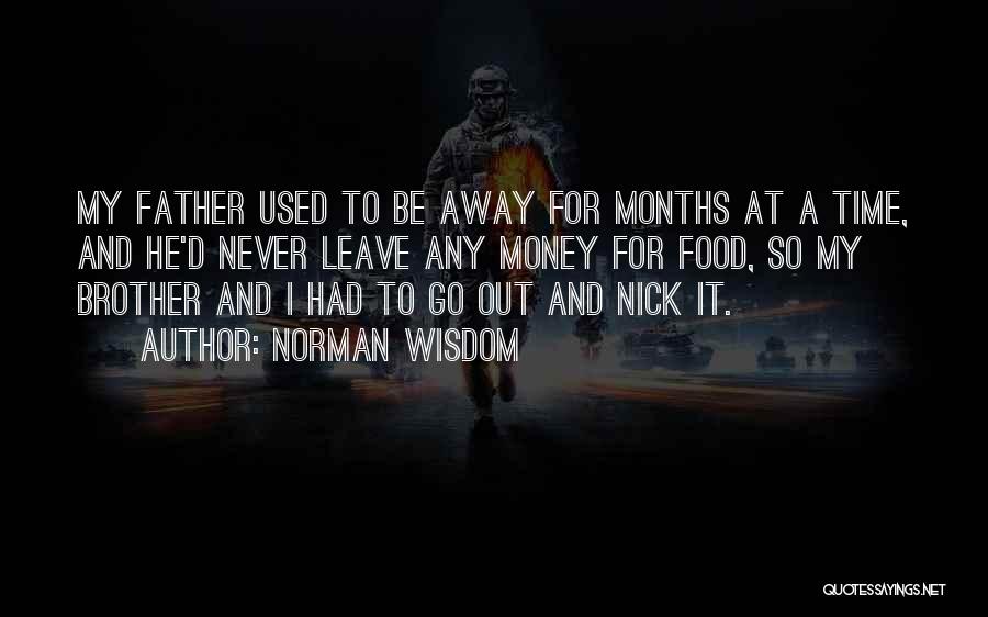 Norman Wisdom Quotes: My Father Used To Be Away For Months At A Time, And He'd Never Leave Any Money For Food, So