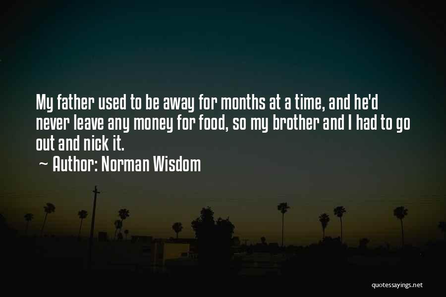 Norman Wisdom Quotes: My Father Used To Be Away For Months At A Time, And He'd Never Leave Any Money For Food, So