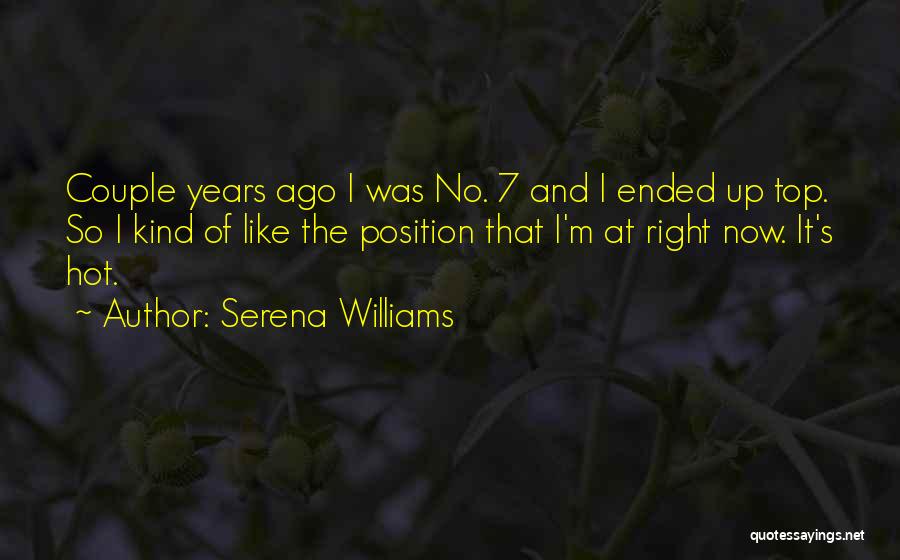 Serena Williams Quotes: Couple Years Ago I Was No. 7 And I Ended Up Top. So I Kind Of Like The Position That