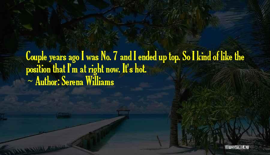 Serena Williams Quotes: Couple Years Ago I Was No. 7 And I Ended Up Top. So I Kind Of Like The Position That